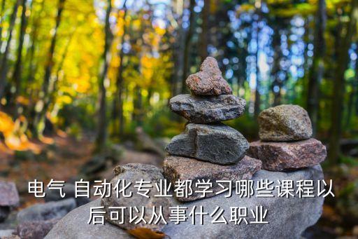  電氣 自動化專業(yè)都學(xué)習(xí)哪些課程以后可以從事什么職業(yè)