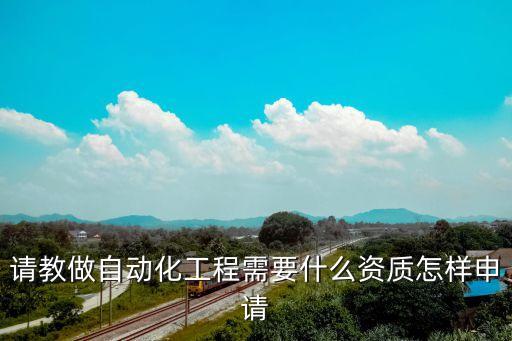 高級自動化設備維修資質,電氣自動化工程需要什么資質?