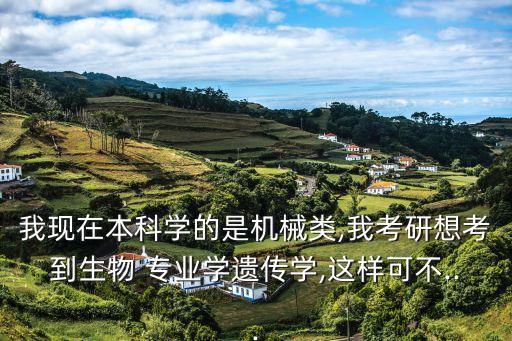 我現(xiàn)在本科學(xué)的是機(jī)械類,我考研想考到生物 專業(yè)學(xué)遺傳學(xué),這樣可不...