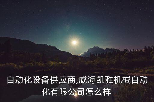 威海自動(dòng)化設(shè)備供應(yīng)商,威海凱雅機(jī)械自動(dòng)化有限公司怎么樣?