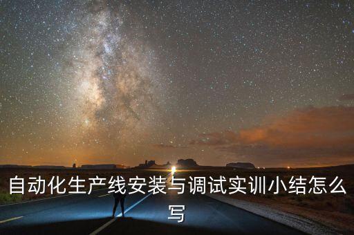 自動(dòng)化生產(chǎn)線安裝與調(diào)試實(shí)訓(xùn)小結(jié)怎么寫