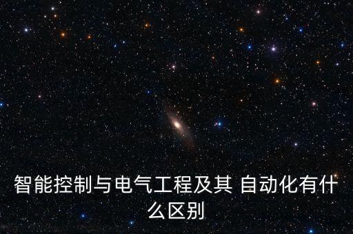 智能控制與電氣工程及其 自動化有什么區(qū)別