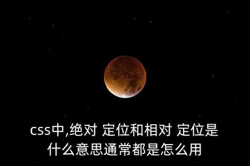 css中,絕對(duì) 定位和相對(duì) 定位是什么意思通常都是怎么用