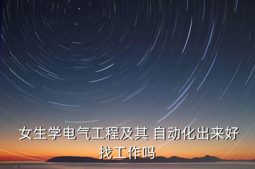 電器自動(dòng)化專業(yè)女生,電器工程及其自動(dòng)化適合女生報(bào)考嗎