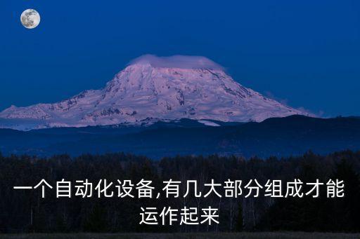 一個自動化設(shè)備,有幾大部分組成才能運作起來