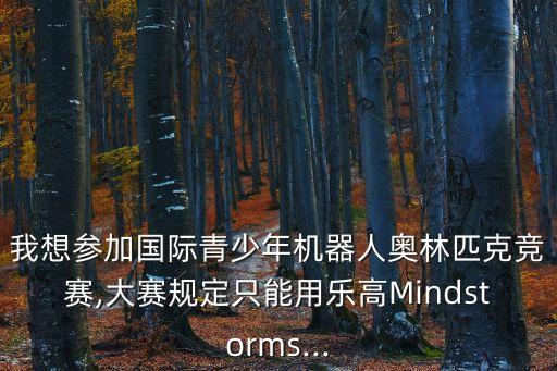 我想?yún)⒓訃H青少年機器人奧林匹克競賽,大賽規(guī)定只能用樂高Mindstorms...