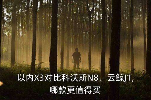 以內(nèi)X3對比科沃斯N8、云鯨J1,哪款更值得買