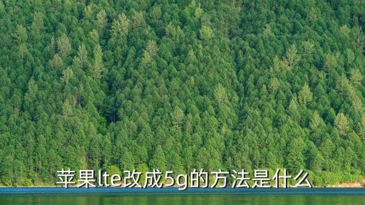  蘋果lte改成5g的方法是什么