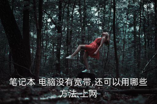 筆記本 電腦沒有寬帶,還可以用哪些方法 上網(wǎng)