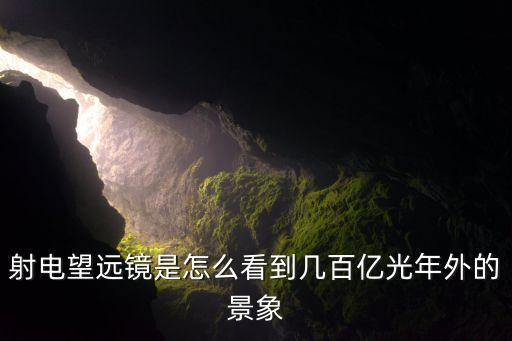 射電望遠(yuǎn)鏡是怎么看到幾百億光年外的景象