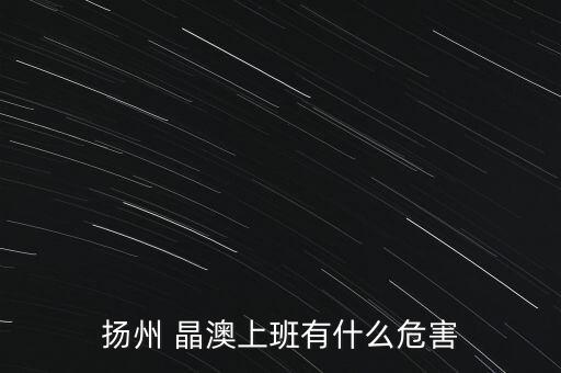揚州 晶澳上班有什么危害