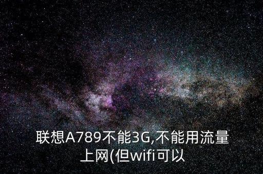  聯(lián)想A789不能3G,不能用流量 上網(wǎng)(但wifi可以