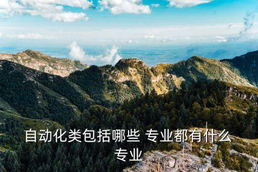  自動(dòng)化類(lèi)包括哪些 專(zhuān)業(yè)都有什么 專(zhuān)業(yè)