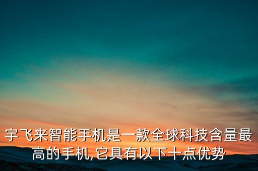 宇飛來智能手機是一款全球科技含量最高的手機,它具有以下十點優(yōu)勢