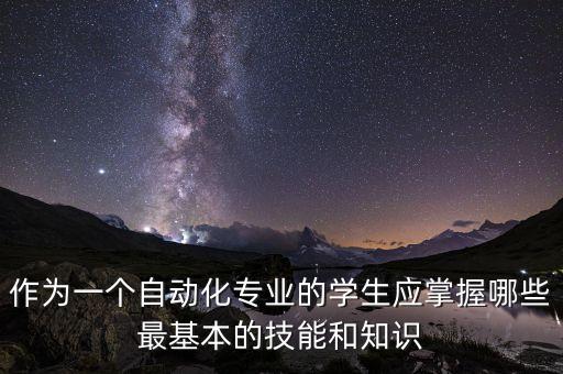 作為一個自動化專業(yè)的學(xué)生應(yīng)掌握哪些最基本的技能和知識