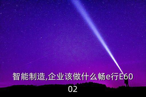 智能制造,企業(yè)該做什么暢e行E6002