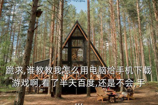 跪求,誰教教我怎么用電腦給手機(jī)下載游戲啊,看了半天百度,還是不會(huì),手...