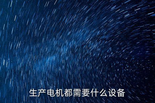 生產(chǎn)電機都需要什么設(shè)備
