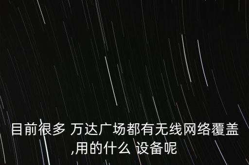 目前很多 萬達(dá)廣場都有無線網(wǎng)絡(luò)覆蓋,用的什么 設(shè)備呢