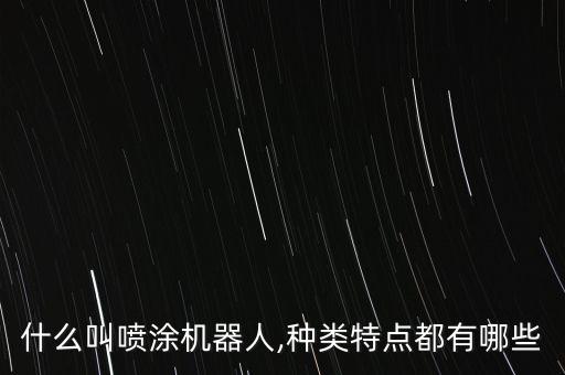 什么叫噴涂機器人,種類特點都有哪些