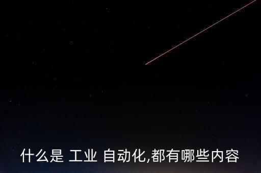 什么是 工業(yè) 自動(dòng)化,都有哪些內(nèi)容