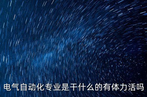 電氣自動化專業(yè)是干什么的有體力活嗎