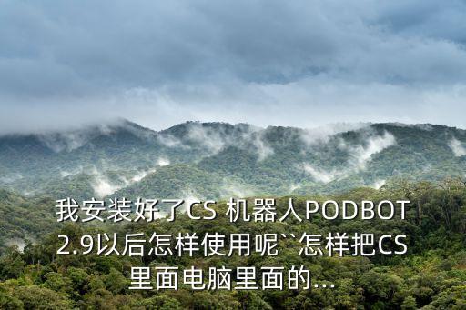 我安裝好了CS 機(jī)器人PODBOT2.9以后怎樣使用呢``怎樣把CS里面電腦里面的...