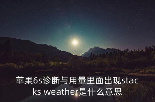 蘋果6s診斷與用量里面出現(xiàn)stacks weather是什么意思