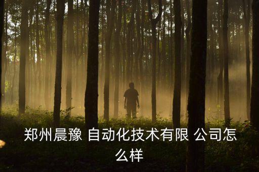  鄭州晨豫 自動(dòng)化技術(shù)有限 公司怎么樣