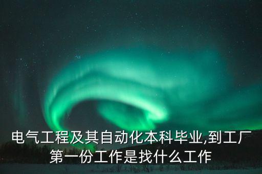 電氣工程及其自動(dòng)化本科畢業(yè),到工廠第一份工作是找什么工作