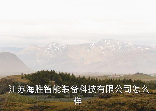  江蘇海勝智能裝備科技有限公司怎么樣