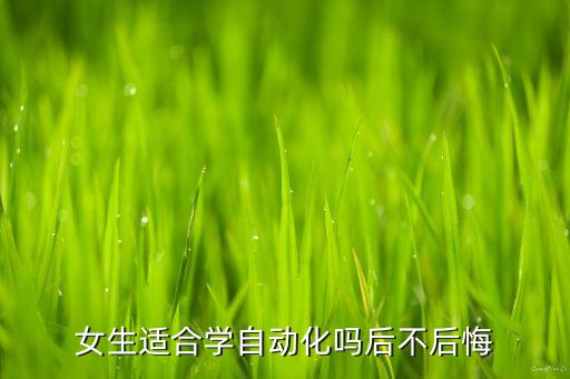 女生適合學(xué)自動化嗎后不后悔