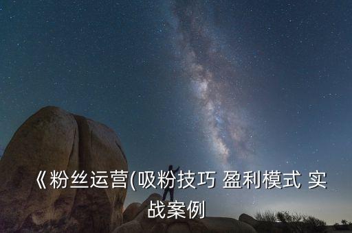 《粉絲運(yùn)營(吸粉技巧 盈利模式 實(shí)戰(zhàn)案例