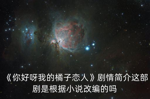 《你好呀我的橘子戀人》劇情簡介這部劇是根據(jù)小說改編的嗎