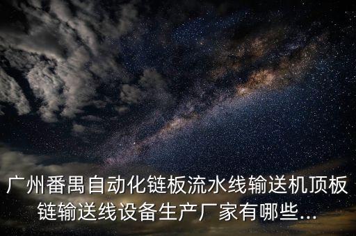 廣州番禺自動(dòng)化鏈板流水線輸送機(jī)頂板鏈輸送線設(shè)備生產(chǎn)廠家有哪些...