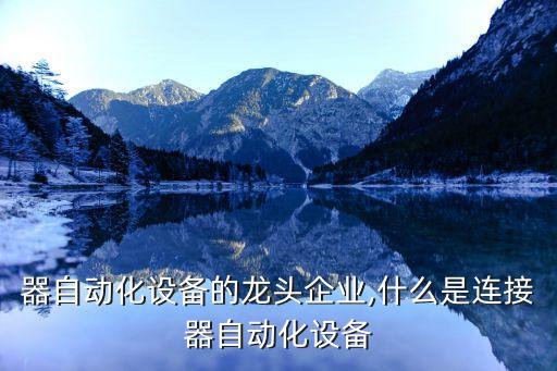 連接器自動化設(shè)備的龍頭企業(yè),什么是連接器自動化設(shè)備?