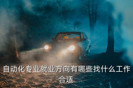 自動(dòng)化專業(yè)就業(yè)方向有哪些找什么工作合適