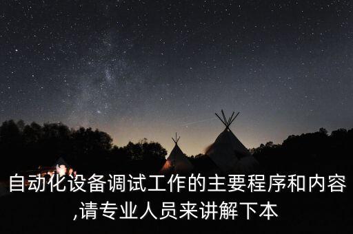 自動化設(shè)備調(diào)試工作的主要程序和內(nèi)容,請專業(yè)人員來講解下本