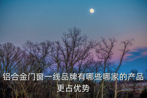 鋁合金門窗一線品牌有哪些哪家的產(chǎn)品更占優(yōu)勢