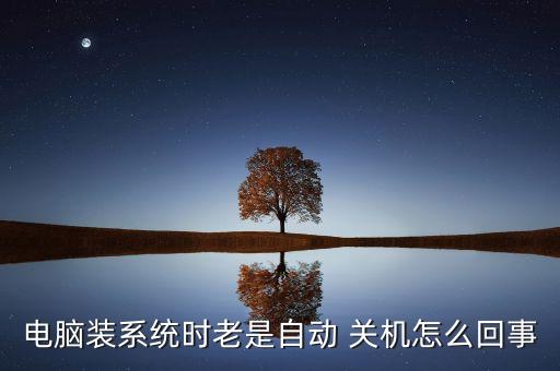 電腦裝系統(tǒng)時(shí)老是自動(dòng) 關(guān)機(jī)怎么回事
