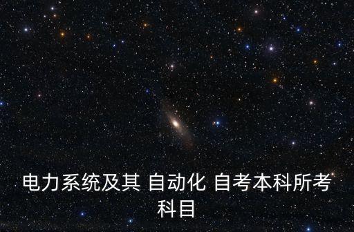電力系統(tǒng)及其 自動化 自考本科所考科目