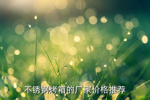 不銹鋼烤箱的廠家價(jià)格推薦