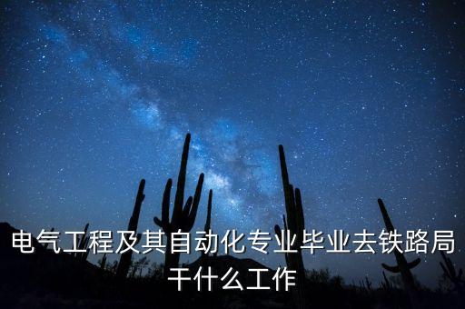 電氣工程及其自動化專業(yè)畢業(yè)去鐵路局干什么工作