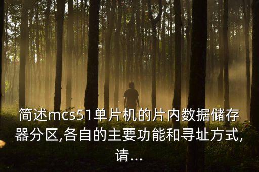 簡述mcs51單片機(jī)的片內(nèi)數(shù)據(jù)儲存器分區(qū),各自的主要功能和尋址方式,請...