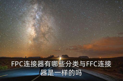 FPC連接器有哪些分類與FFC連接器是一樣的嗎