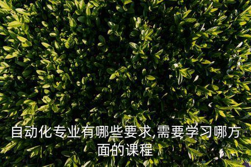 自動化專業(yè)有哪些要求,需要學(xué)習(xí)哪方面的課程