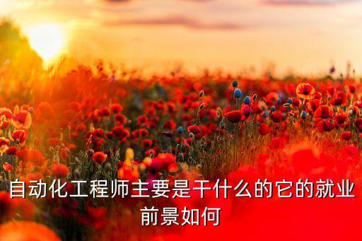 自動化工程師主要是干什么的它的就業(yè)前景如何