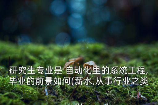 研究生專業(yè)是 自動化里的系統(tǒng)工程,畢業(yè)的前景如何(薪水,從事行業(yè)之類...