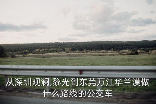 從深圳觀瀾,黎光到東莞萬江華蘭漠做什么路線的公交車