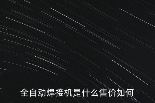 全自動焊接機(jī)是什么售價如何